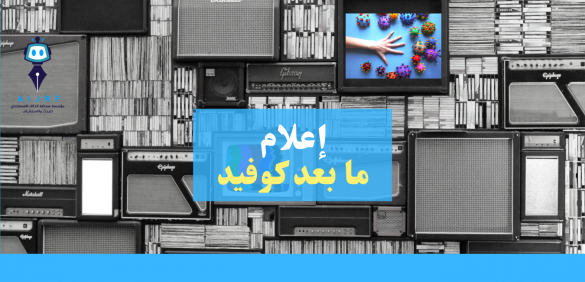إعلام ما بعد كوفيد: مهام وأدوار وأشكال جديدة استحدثتها جائحة كوفيد في صناعة الإعلام والترفيه