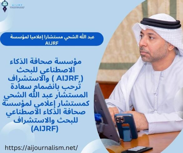 اختيار سعادة عبد الله الشحي مستشارا إعلاميا لمؤسسة صحافة الذكاء الاصطناعي للبحث والاستشراف AIJRF